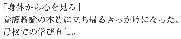 「身体から心を見る」養護教諭の本質に立ち帰るきっかけになった、母校での学び直し。